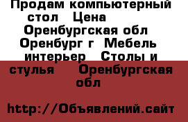 Продам компьютерный стол › Цена ­ 1 900 - Оренбургская обл., Оренбург г. Мебель, интерьер » Столы и стулья   . Оренбургская обл.